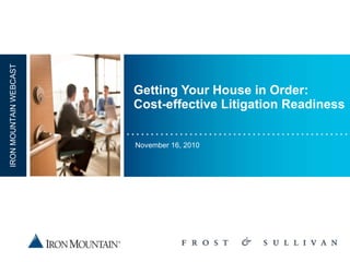 Getting Your House in Order: Cost-effective Litigation Readiness November 16, 2010 IRON MOUNTAIN WEBCAST 
