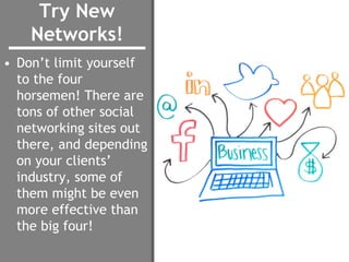 Try New
Networks!
• Don’t limit yourself
to the four
horsemen! There are
tons of other social
networking sites out
there, ...