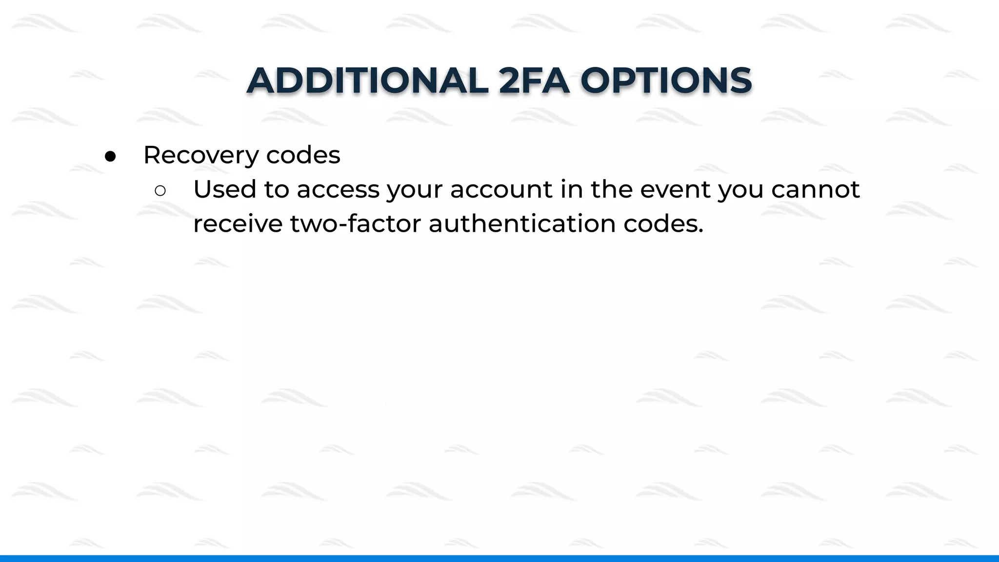 ● Recovery codes
○ Used to access your account in the event you cannot
receive two-factor authentication codes.
ADDITIONAL 2FA OPTIONS
 
