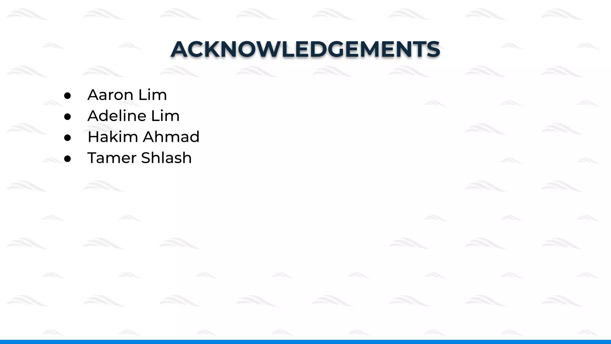 ● Aaron Lim
● Adeline Lim
● Hakim Ahmad
● Tamer Shlash
ACKNOWLEDGEMENTS
 