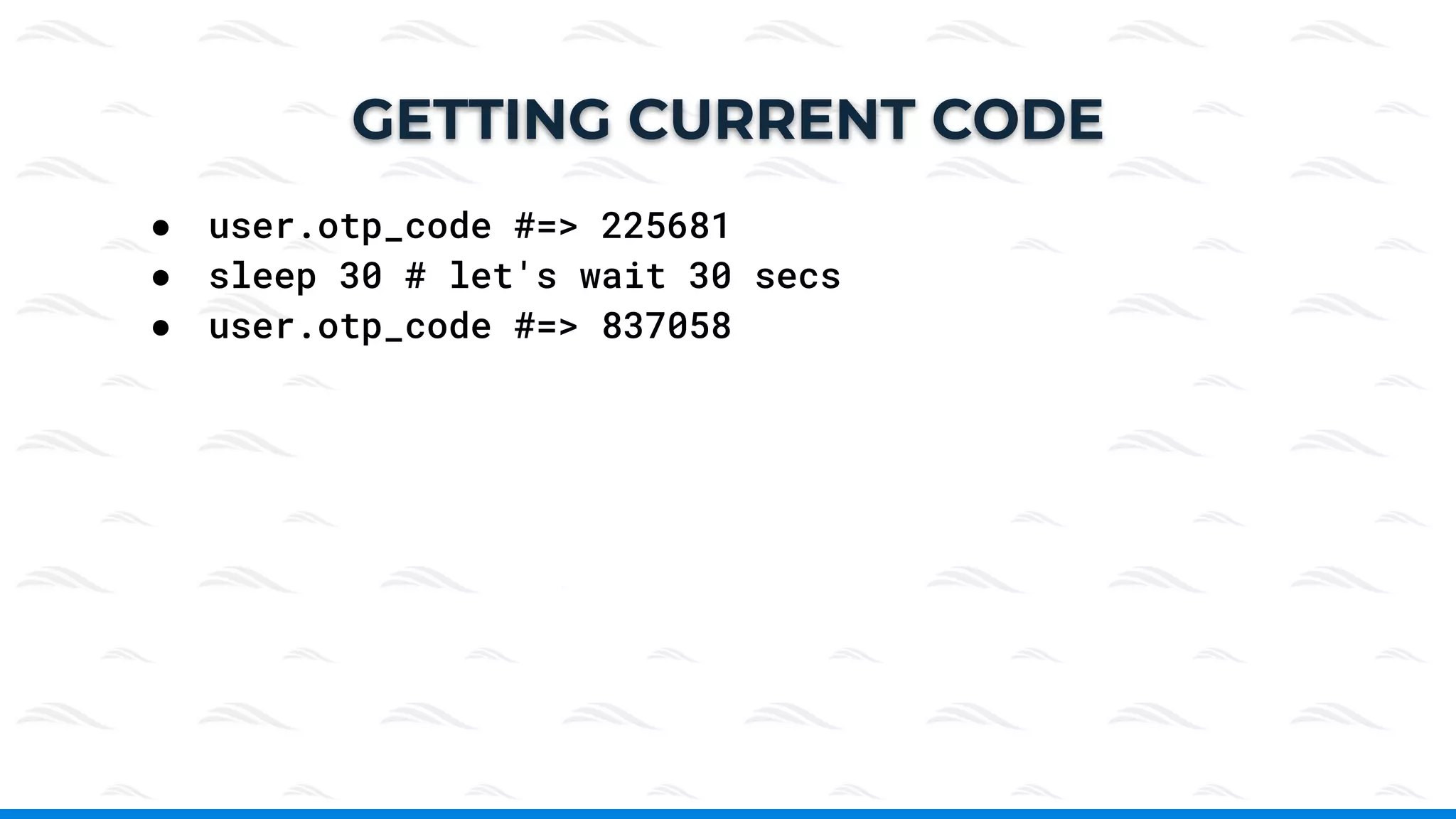 ● user.otp_code #=> 225681
● sleep 30 # let's wait 30 secs
● user.otp_code #=> 837058
GETTING CURRENT CODE
 