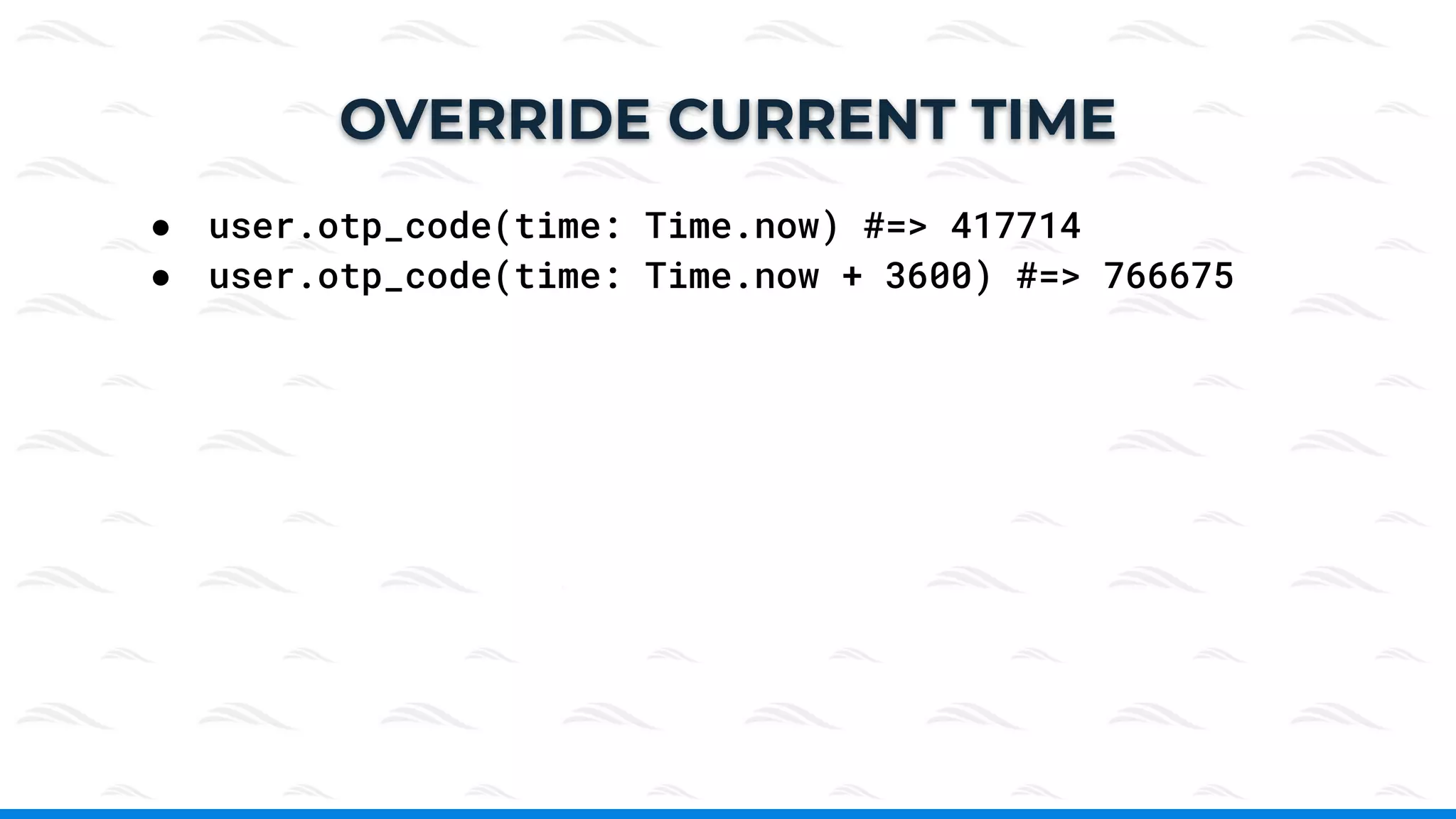 ● user.otp_code(time: Time.now) #=> 417714
● user.otp_code(time: Time.now + 3600) #=> 766675
OVERRIDE CURRENT TIME
 