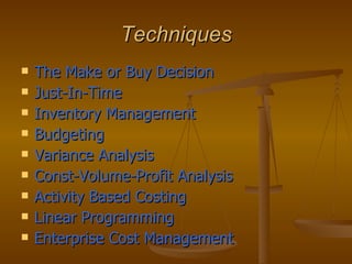 Techniques The Make or Buy Decision Just-In-Time Inventory Management Budgeting Variance Analysis Const-Volume-Profit Analysis Activity Based Costing Linear Programming Enterprise Cost Management 