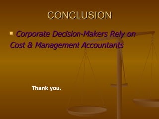 CONCLUSION Corporate Decision-Makers Rely on  Cost & Management Accountants Thank you. 