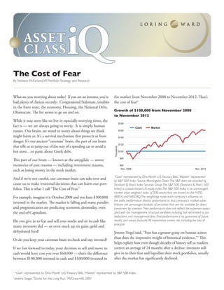 asset
        class                           iQ
The Cost of Fear
By Sheldon McFarland, VP, Portfolio Strategy and Research



What are you worrying about today? If you are an investor, you’ve         the market from November 2008 to November 2012. That’s
had plenty of choices recently: Congressional Stalemate, troubles         the cost of fear!1
in the Euro zone, the economy, Housing, the National Debt,
                                                                          Growth of $100,000 from November 2008
Obamacare. The list seems to go on and on.
                                                                          to November 2012
While it may seem like we live in especially worrying times, the
                                                                                       $180
fact is — we are always going to worry. It is simply human                                          Cash   Market
nature. Our brains are wired to worry about things we think                            $160

might harm us. It’s a survival mechanism that protects us from                         $140
danger. It’s our ancient “caveman” brain, the part of our brain
                                                                                       $120
that tells us to jump out of the way of a speeding car or avoid a
                                                                           Thousands




hot stove…or panic about Greek debt.                                                   $100

                                                                                        $80
This part of our brain — known as the amygdale — stores
memories of past trauma — including investment trauma,                                  $60
                                                                                        Nov. 2008                                              Nov. 2012
such as losing money in the stock market.
                                                                          “Cash” represented by One-Month U.S. Treasury Bills, “Market” represented
And if we’re not careful, our caveman brain can take over and
                                                                          by S&P 500 Index. Source: Morningstar Direct. The S&P data are provided by
cause us to make irrational decisions that can harm our port-             Standard & Poor’s Index Services Group. The S&P 500 (Standard & Poor’s 500
folios. This is what I call “The Cost of Fear.”                           Index) is a broad-based US equity index. The S&P 500 Index is an unmanaged
                                                                          market value weighted index of 500 stocks that are traded on the NYSE,
For example, imagine it is October 2008 and you have $100,000             AMEX, and NASDAQ. The weightings make each company’s influence on
                                                                          the index performance directly proportional to that company’s market value.
invested in the market. The market is falling and many pundits            Indexes are unmanaged baskets of securities that are not available for direct
and prognosticators are predicting economic doomsday, even                investment by investors. Their performance does not reflect the expenses associ-
the end of Capitalism.                                                    ated with the management of actual portfolios including, but not limited to, tax
                                                                          deductions and management fees. Past performance is no guarantee of future
Do you give in to fear and sell your stocks and sit in cash like          results, and values fluctuate. All investments involve risk, including the loss of
                                                                          principal.
many investors did — or even stock up on guns, gold and
dehydrated food?                                                          Jeremy Siegel said, “Fear has a greater grasp on human action
                                                                          than does the impressive weight of historical evidence.”2 This
Or do you keep your caveman brain in check and stay invested?
                                                                          helps explain how even though decades of history tell us markets
If we fast forward to today, your decision to sell and move to            correct an average of 24 months after a decline, investors still
cash would have cost you over $60,000 — that’s the difference             give in to their fear and liquidate their stock portfolios, usually
between $100,000 invested in cash and $100,000 invested in                after the market has significantly declined.


 “Cash” represented by One-Month U.S. Treasury Bills, “Market” represented by S&P 500 Index
1	


 Jeremy Siegel, “Stocks for the Long Run,” McGraw-Hill, 2007
2	
 