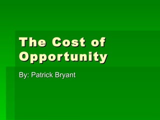 The Cost of Opportunity By: Patrick Bryant 