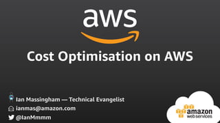 Cost Optimisation on AWS
ianmas@amazon.com
@IanMmmm
Ian Massingham — Technical Evangelist
 