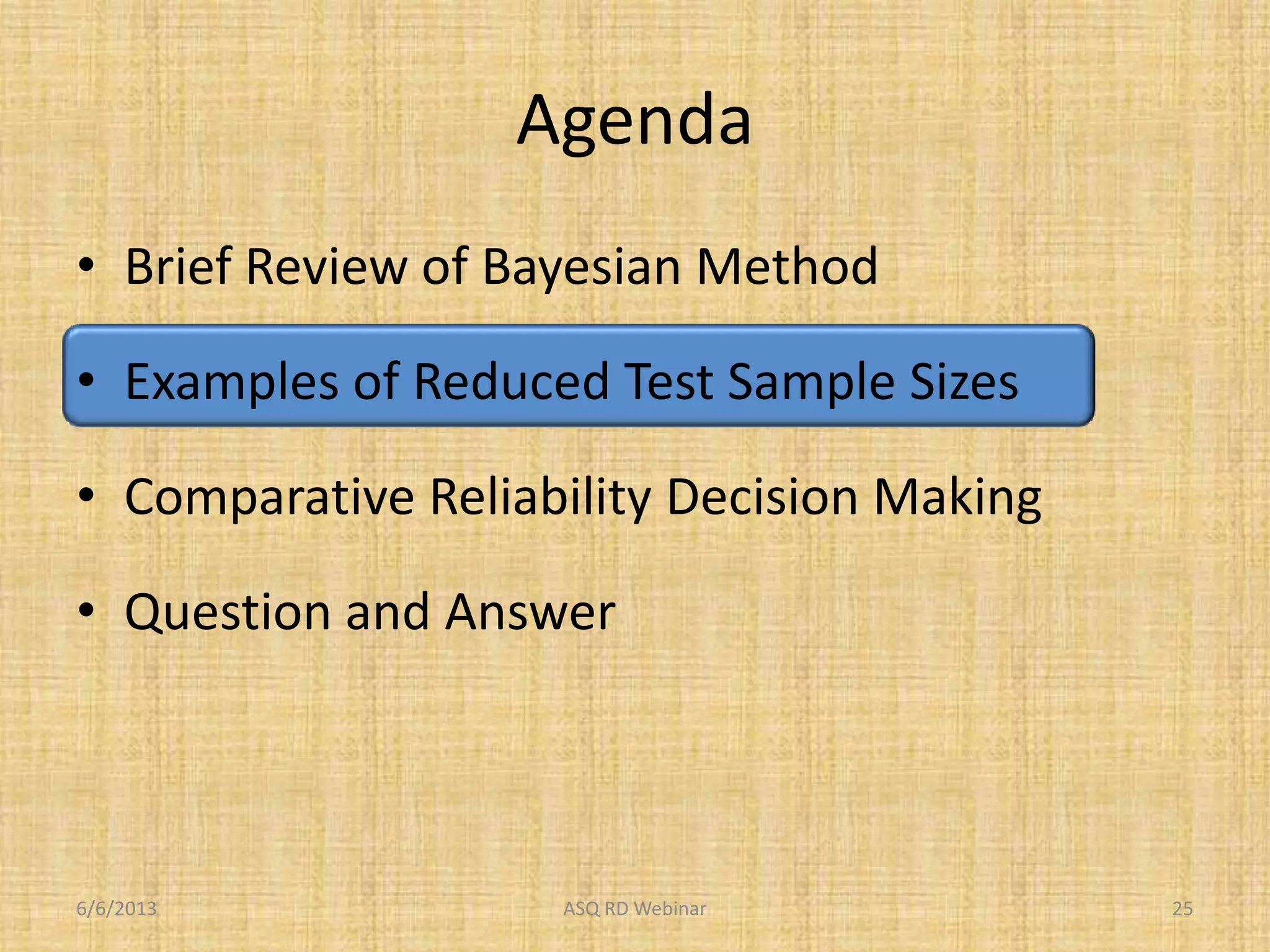 Agenda
• Brief Review of Bayesian Method
• Examples of Reduced Test Sample Sizes
• Comparative Reliability Decision Making
• Question and Answer
6/6/2013 ASQ RD Webinar 25
 