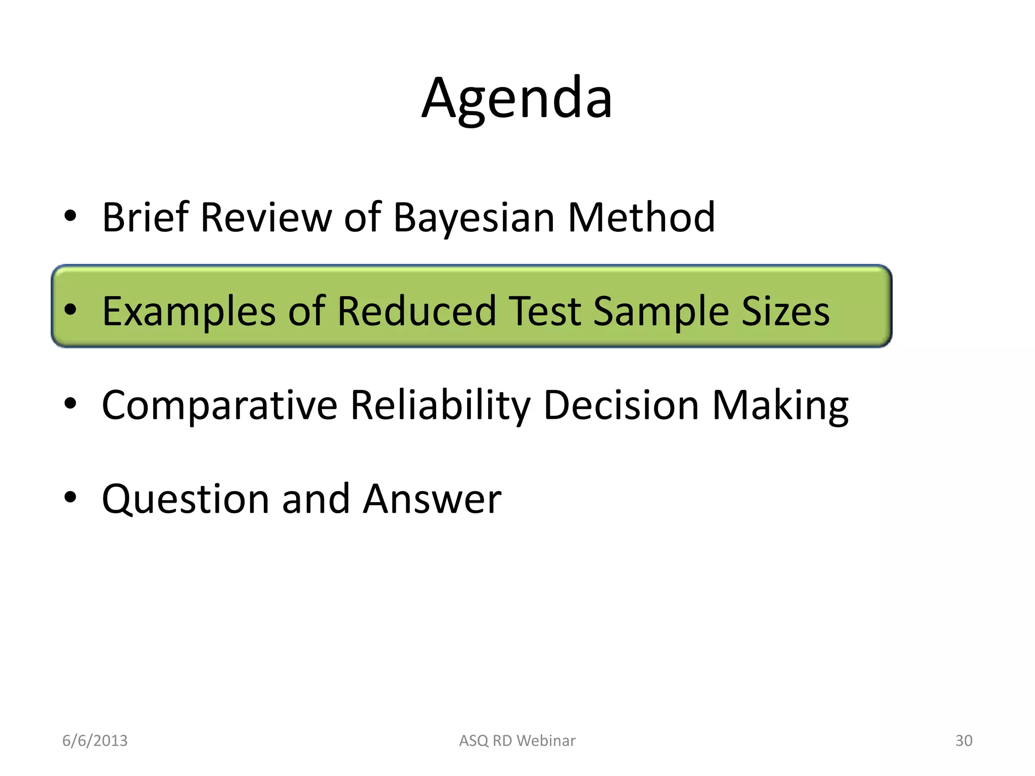Agenda
• Brief Review of Bayesian Method
• Examples of Reduced Test Sample Sizes
• Comparative Reliability Decision Making
• Question and Answer
6/6/2013 ASQ RD Webinar 30
 
