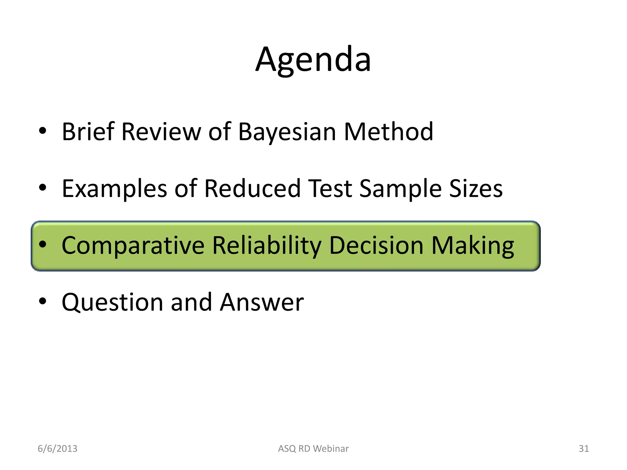 Agenda
• Brief Review of Bayesian Method
• Examples of Reduced Test Sample Sizes
• Comparative Reliability Decision Making
• Question and Answer
6/6/2013 ASQ RD Webinar 31
 