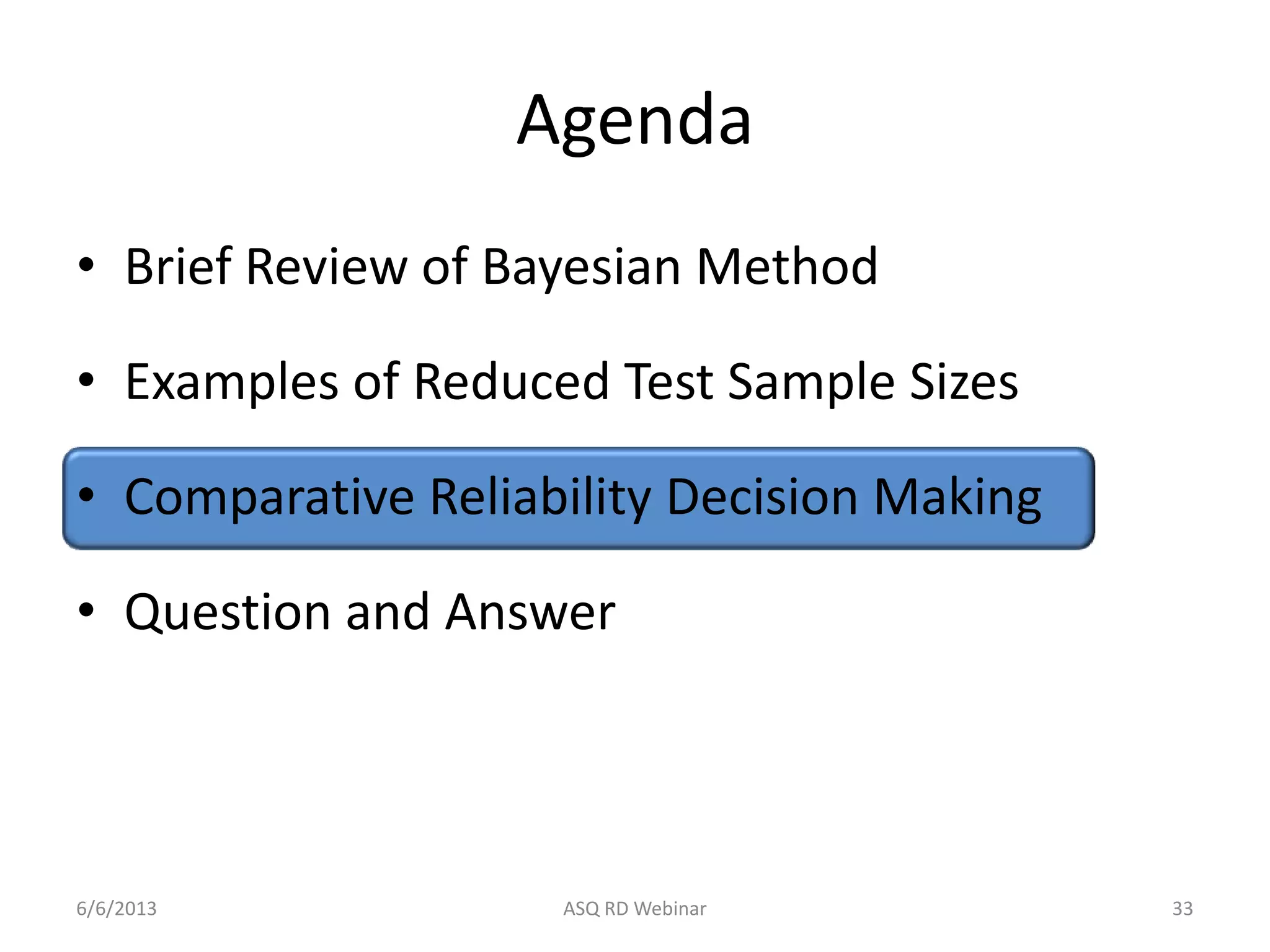 Agenda
• Brief Review of Bayesian Method
• Examples of Reduced Test Sample Sizes
• Comparative Reliability Decision Making
• Question and Answer
6/6/2013 ASQ RD Webinar 33
 