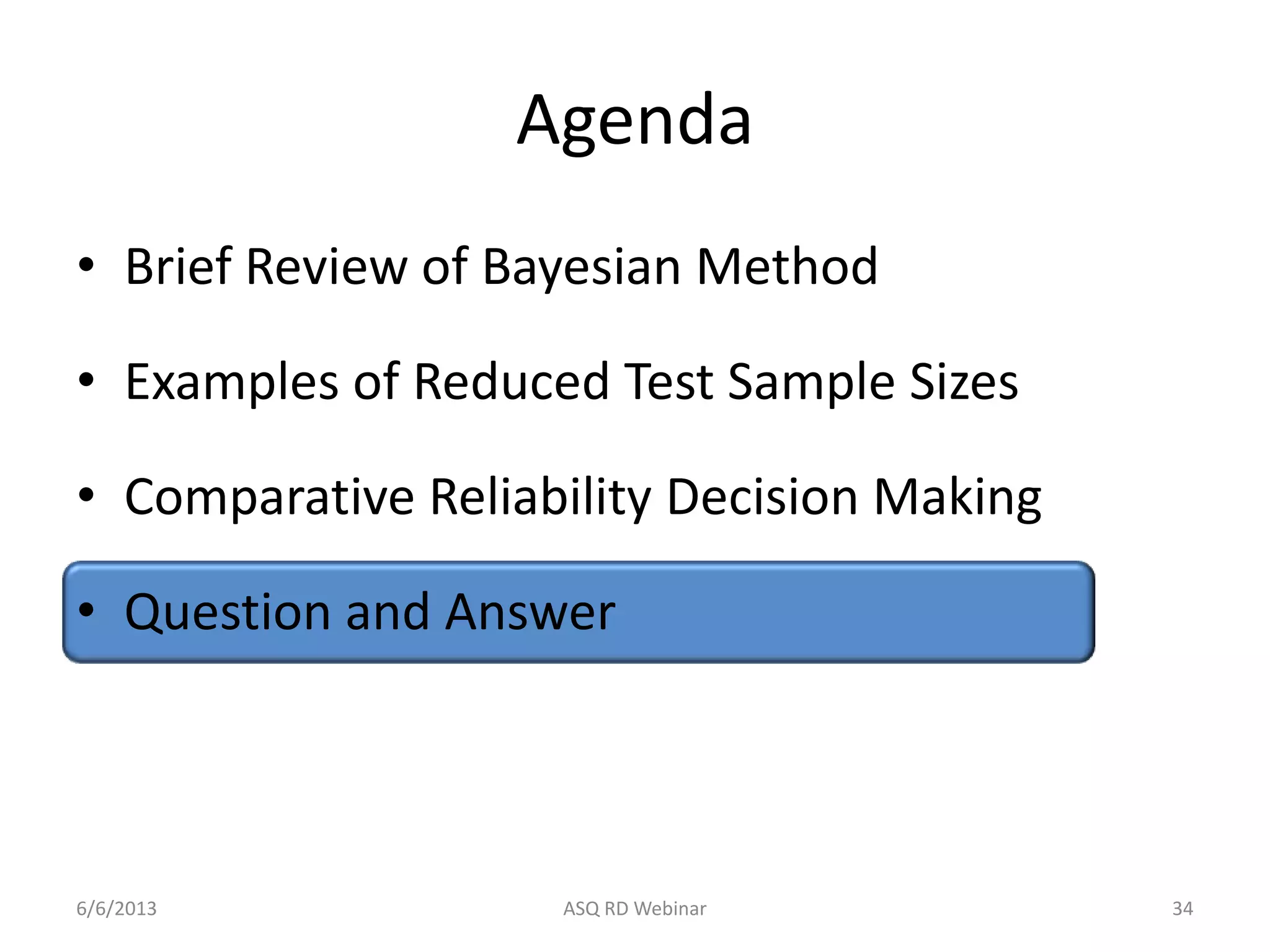 Agenda
• Brief Review of Bayesian Method
• Examples of Reduced Test Sample Sizes
• Comparative Reliability Decision Making
• Question and Answer
6/6/2013 ASQ RD Webinar 34
 