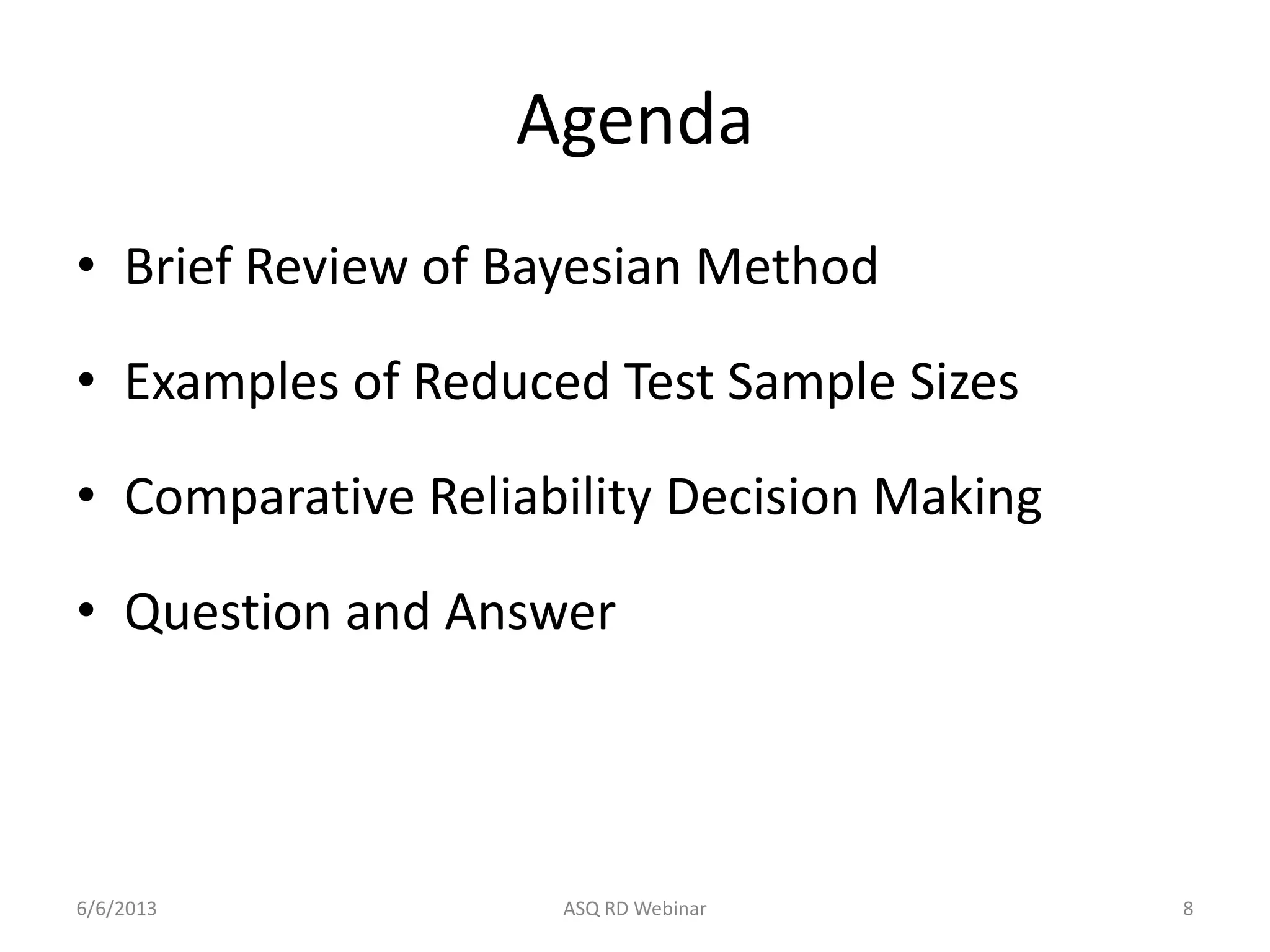 Agenda
• Brief Review of Bayesian Method
• Examples of Reduced Test Sample Sizes
• Comparative Reliability Decision Making
• Question and Answer
6/6/2013 ASQ RD Webinar 8
 