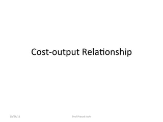 Cost-­‐output	
  Rela-onship	
  




10/24/11	
                 Prof.Prasad	
  Joshi	
  
 