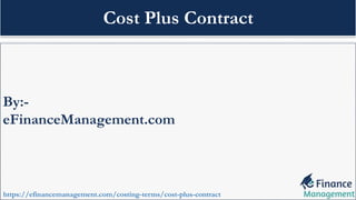 By:-
eFinanceManagement.com
https://efinancemanagement.com/costing-terms/cost-plus-contract
Cost Plus Contract
 