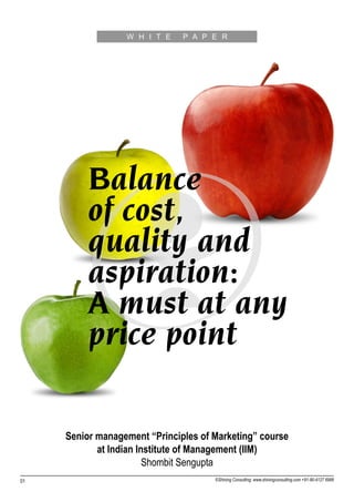 ©Shining Consulting: www.shiningconsulting.com +91-80-4127 6999
Balance
of cost,
quality and
aspiration:
A must at any
price point
Senior management “Principles of Marketing” course
at Indian Institute of Management (IIM)
Shombit Sengupta
01
W H I T E P A P E R
 