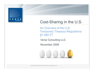 Cost Sharing
Cost-Sharing in the U S
                    U.S.
An Overview of the U.S.
Temporary Treasury Regulations
§1.482-7T
Verse Consulting LLC
               g
November 2009
 