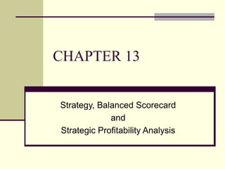 CHAPTER 13
Strategy, Balanced Scorecard
and
Strategic Profitability Analysis
 