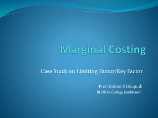 Case Study on Limiting Factor/Key Factor
Prof: Rohini S Udapudi
BLDEA’s College Jamkhandi.
 