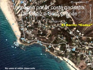 “ Un paseo por la costa gaditana”  De Cádiz a Soto Grande El Barrio: “Gades” Playa de los Alemanes No uses el ratón, pasa solo . 