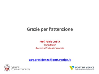 Grazie per l’attenzione
Prof. Paolo COSTA
Presidente
Autorità Portuale Venezia

apv.presidenza@port.venice.it

 