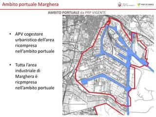 Ambito portuale Marghera
AMBITO PORTUALE da PRP VIGENTE

• APV cogestore
urbanistico dell’area
ricompresa
nell’ambito portuale
• Tutta l’area
industriale di
Marghera è
ricpmpresa
nell’ambito portuale

 