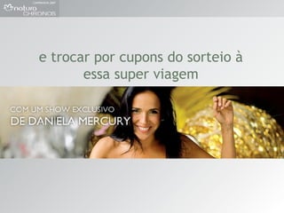 e trocar por cupons do sorteio à essa super viagem 