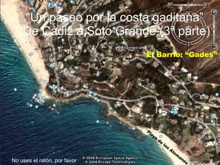 “ Un paseo por la costa gaditana”  De Cádiz a Soto Grande (3ª parte) El Barrio: “Gades” Playa de los Alemanes No uses el ratón, por favor . 