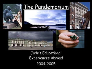 The Pandemonium Jade’s Educational Experiences Abroad 2004-2005 