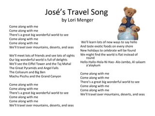 José’s Travel Song  by Lori Menger ,[object Object],[object Object],[object Object],[object Object],[object Object],[object Object],[object Object],[object Object],[object Object],[object Object],[object Object],[object Object],[object Object],[object Object],[object Object],[object Object],[object Object],[object Object],[object Object],[object Object],[object Object],[object Object],[object Object],[object Object],[object Object],[object Object],[object Object],[object Object],[object Object],[object Object],[object Object],[object Object]
