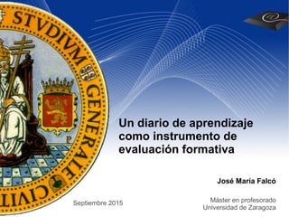 Un diario de aprendizaje
como instrumento de
evaluación formativa
José María Falcó
Máster en profesorado
Universidad de Zaragoza
Septiembre 2015
 