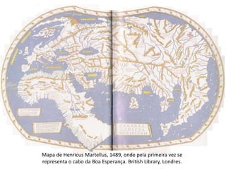 Mapa de HenricusMartellus, 1489, onde pela primeira vez se representa o cabo da Boa Esperança. BritishLibrary, Londres. 