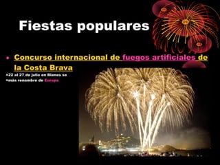 Fiestas populares
• Concurso internacional de fuegos artificiales de
la Costa Brava
=22 al 27 de julio en Blanes se
=más renombre de Europa

 