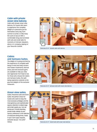 Cabin with private
ocean view balcony.
Cabin with private ocean view
balcony. For Guests who want
to experience the complete
delight of a panorama just for
themselves every day, from
sunrise to sunset, to fully enjoy
the scent of sea air. With a
comfortable living area furnished
with sofa and small table for
moments of intimate relaxation,
alone or in company, sipping on
your favourite cocktail.
                                       Total area 23 m2 Outside cabin with balcony




Cabins
and Samsara Suites.
The delight of cruising enriched by
the experience of complete well-
being of mind and body. Ancient
and modern treatments, thermal
areas, pool and exclusive gyms
are available to help you relax
and regenerate from head to toe.
For those who choose the Cabins
and Samsara Suites, the well-
being experience extends to the
gourmet delights of the exclusive
restaurant.
                                       Total area 33 m2 Samsara Suite with ocean view balcony




Ocean view suites.
Suites, Panorama Suite and Grand
Suites: the perfect choice for
Guests who want to enjoy the
most exclusive privileges and the
most generous and sophisticated
spaces. Attention to detail, large
and small, awaits you. Can we
tempt you? Priority boarding,
private butler always at your
service, preference in the selection
of restaurant dining times, meals
in your room (upon request),
exclusive Jacuzzi, “à la carte”
menus.                                 Total area 43 m2 Grand Suite with ocean view balcony




                                                                                                15
 