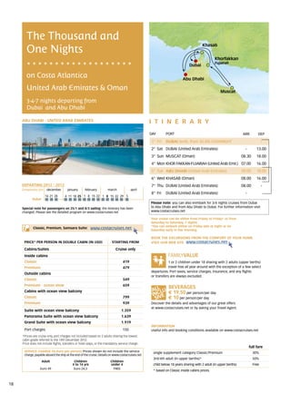 The Thousand and
        One Nights
                                                                                                                                      Khasab


                                                                                                                                              Khorfakkan
                                                                                                                                              Fujairah
                                                                                                                            Dubai

        on Costa Atlantica                                                                                             Abu Dhabi

        United Arab Emirates & Oman                                                                                                               Muscat

        3-4-7 nights departing from
        Dubai and Abu Dhabi

     ABU DHABI - UNITED ARAB EMIRATES                                                             itine r a r y
                                                                                                  DAY	     PORT                                                  ARR         DEP

                                                                                                  1° Fri   DUBAI (emb. from 20.00) OVERNIGHT                                    -
                                                                                                  2° Sat DUBAI (United Arab Emirates)                              -        13.00
                                                                                                  3° Sun MUSCAT (Oman)                                           08.30      18.00
                                                                                                  4° Mon KHOR FAKKAN-FUJAIRAH (United Arab Emir.) 07.00                     16.00
                                                                                                  5° Tue ABU DHABI (United Arab Emirates)	                       09.00      18.00
                                                                                                  6° Wed KHASAB (Oman)                                           08.00      16.00
     DEPARTING 2012 - 2013                                                                        7° Thu DUBAI (United Arab Emirates)                            08.00          -
     Embarkation port 	 december 	      january 	    february 	        march 	           april
                                                                                                  8° Fri   DUBAI (United Arab Emirates)                            -
                      14	21	28       	4	 11	 18	 25 	1	 8	 15	 22 	1	 8	 15	22	 29 	5
            Dubai
                                                                                                  Please note: you can also enmbark for 3/4 nights cruises from Dubai
     Special note for passengers on 25/1 and 8/3 sailing: the itinerary has been                  to Abu Dhabi and from Abu Dhabi to Dubai. For further information visit
     changed. Please see the detailed program on www.costacruises.net                             www.costacruises.net

                                                                                                  Your cruise can be either from Friday to Friday* or from
                                                                                                  Saturday to Saturday, 7 nights.
                                                                                                  *You can embark either on Friday late at night or on
             Classic, Premium, Samsara Suite:            www.costacruises.net                     Saturday early in the morning.

                                                                                                  BOOK THE EXCURSIONS FROM THE COMFORT OF YOUR HOME.
      PRICE* PER PERSON IN DOUBLE CABIN (IN USD)                          starting from           VISIT OUR WEB SITE www.costacruises.net
      Cabins/Suites                                                          Cruise only
      Inside cabins
      Classic                                                                      419                        1 or 2 children under 18 sharing with 2 adults (upper berths)
      Premium                                                                      479                        travel free all year around with the exception of a few select
                                                                                                  departures. Port taxes, service charges, insurance, and any flights
      Outside cabins
                                                                                                  or transfers are always excluded.
      Classic                                                                      549
      Premium - ocean view                                                         659
      Cabins with ocean view balcony                                                                         € 19,50 per person/per day
      Classic                                                                      799                       € 10 per person/per day
      Premium                                                                      939            Discover the details and advantages of our great offers
                                                                                                  at www.costacruises.net or by asking your Travel Agent.
      Suite with ocean view balcony                                              1.359
      Panorama Suite with ocean view balcony                                     1.639
      Grand Suite with ocean view balcony                                        1.919
                                                                                                  INFORMATION
      Port charges                                                                150             Useful info and booking conditions available on www.costacruises.net
     *Prices are cruise only, port charges not included based on 2 adults sharing the lowest
     cabin grade referred to the 14th December 2012.
     Price does not include flights, transfers or hotel stays, or the mandatory service charge.
                                                                                                                                                                       full fare
      SERVICE CHARGE (in Euro per person) Prices shown do not include the service                  single supplement category Classic/Premium                            30%
      charge, payable aboard the ship at the end of the cruise. Details on www.costacruises.net
                                                                                                   3rd/4th adult (in upper berths)*                                      50%
                    Adult                   Children                     Children
                                           4 to 14 yrs                   under 4                   child below 18 years sharing with 2 adult (in upper berths)           Free
                  Euro 49                   Euro 24,5                     FREE
                                                                                                   * based on Classic inside cabins prices.



18
 