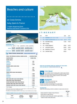 Beaches and culture
                                                                                                                                        Savona
                                                                                                                        Marseille

                                                                                                                                                          Rome
                                                                                                                                                          Civitavecchia

        on Costa Serena                                                                             Valencia                Palma

        Italy, Spain & France                                                                                                                                    Palermo

        7 nights departing from
        Savona and Rome-Civitavecchia

     VALENCIA                                                                                     itine r a r y
                                                                                                  DAY	          PORT                                              ARR         DEP

                                                                                                   1°    Sun SAVONA (emb. from 13.00)                                       17.00
                                                                                                   2°    Mon ROME-CIVITAVECCHIA (emb. from 13.00)                08.00      19.00
                                                                                                   3°    Tue PALERMO (Italy)                                     12.00      19.00
                                                                                                   4°    Wed Cruising
     DEPARTING 2013
     Embarkation port 	   april	      may 	     september	 october	 november                       5°    Thu PALMA (Balearic)                                    08.00      18.00
                       14	21	28    5	12	19	26 15	 22	29      6	 13	 20	27 3	10	17                  6°    Fri    VALENCIA (Spain)                                 08.00      18.00
           Savona

                       15	22	29    	6	 13	20	27 16	 23	30    7	 14	 21	28 4	11	18
                                                                                                   7°    Sat    MARSEILLE (France)                               14.00      19.00
     Civitavecchia
                                                                                                   8°    Sun SAVONA (Italy)                                      08.00
             Classic, Premium, Samsara Suite:               www.costacruises.net

      PRICE* PER PERSON IN DOUBLE CABIN (IN USD)                          starting from

      Cabins/Suites                                                          Cruise only
      Inside cabins
      Classic                                                                       559
      Premium                                                                       619
      Samsara                                                                    1.249
      Outside cabins ocean view                                                                   BOOK THE EXCURSIONS FROM THE COMFORT OF YOUR HOME.
                                                                                                  VISIT OUR WEB SITE www.costacruises.net
      Classic                                                                       759
      Premium                                                                       869
      Samsara                                                                    1.499
      Cabins with ocean view balcony
                                                                                                              1 or 2 children under 18 sharing with 2 adults (upper berths)
      Classic                                                                    1.009                        travel free all year around with the exception of a few select
      Premium                                                                    1.149            departures. Port taxes, service charges, insurance, and any flights
      Samsara                                                                    1.779            or transfers are always excluded.

      Mini Suite with ocean view balcony                                         1.429
      Suite with ocean view balcony                                              1.849
                                                                                                               € 19,50 per person/per day
      Grand Suite with ocean view balcony                                        2.269                         € 10 per person/per day
      Samsara Mini Suite with ocean view                                         1.919            Discover the details and advantages of our great offers
      Samsara Suite with ocean view balcony                                      2.479            at www.costacruises.net or by asking your Travel Agent.

      Port charges                                                                150
                                                                                                  INFORMATION
     *Prices are cruise only, port charges not included based on 2 adults sharing the lowest      Useful info and booking conditions available on www.costacruises.net
     cabin grade referred to the 3rd November 2013.
     Price does not include flights, transfers or hotel stays, or the mandatory service charge.
                                                                                                                                                                        full fare
      SERVICE CHARGE (in Euro per person) Prices shown do not include the service                  single supplement category Classic/Premium                             30%
      charge, payable aboard the ship at the end of the cruise. Details on www.costacruises.net    3rd/4th adult (in upper berths)*                                       50%
                     Adult                  Children                     Children                  child below 18 years sharing with 2 adult (in upper berths)            Free
                                           4 to 14 yrs                   under 4
                   Euro 49                  Euro 24,5                     FREE                     * based on Classic inside cabins prices.



38
 