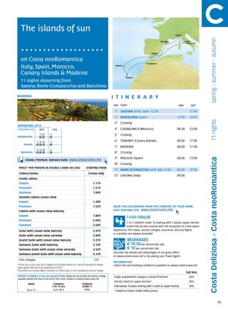 The islands of sun
                                                                                                                                                    Savona




                                                                                                                                                                                 spring - summer - autumn
                                                                                                                                        Barcelona             Rome
                                                                                                                                                              Civitavecchia




                                                                                                                               Malaga



   on Costa neoRomantica
                                                                                                                           Casablanca

   Italy, Spain, Morocco,                                                                     Madeira



   Canary Islands & Madeira
                                                                                                        Tenerife

   11 nights departing from
   Savona, Rome-Civitavecchia and Barcelona

MAdeira                                                                                      itine r a r y
                                                                                             DAY	 PORT                                                 ARR          DEP

                                                                                              1° SAVONA (emb. dalle 13.30)                                        17.00
                                                                                              2° BARCELONA (Spain)                                    13.00       18.00




                                                                                                                                                                                 11 nights
                                                                                              3° Cruising
DEPARTING 2013
Embarkation port 	april	               may                                                    4° CASABLANCA (Morocco)                                 08.30       23.00
                      11	22       3	                                                          5° Cruising
Civitavecchia

                    1	12	23	      4	                                                          6° TENERIFE (Canary Islands)                            08.00       17.00
      Savona
                                                                                              7° MADEIRA                                              08.00       17.00
                    2	13	24	      5	
   Barcelona                                                                                  8° Cruising
                                                                                              9° MALAGA (Spain)                                       08.00       13.00




                                                                                                                                                                              Costa Deliziosa - Costa neoRomantica
        Classic, Premium, Samsara Suite:             www.costacruises.net
                                                                                             10° Cruising
 PRICE* PER PERSON IN DOUBLE CABIN (IN USD)                            starting from
                                                                                             11° ROME-CIVITAVECCHIA (emb. dalle 13.00)                08.00       19.00
 Cabins/Suites                                                            Cruise only
                                                                                             12° SAVONA (italy)                                       09.00
 Inside cabins
 Classic                                                                      1.119
 Premium                                                                      1.219
 Samsara                                                                      1.849
 Outside cabins ocean view
 Classic                                                                      1.389
 Premium                                                                      1.529          BOOK THE EXCURSIONS FROM THE COMFORT OF YOUR HOME.
 Cabins with ocean view balcony                                                              VISIT OUR WEB SITE www.costacruises.net

 Classic                                                                      1.809
 Premium                                                                      2.059
                                                                                                         1 or 2 children under 18 sharing with 2 adults (upper berths)
 Samsara                                                                      2.689                      travel free all year around with the exception of a few select
 Suite with ocean view balcony                                                2.479          departures. Port taxes, service charges, insurance, and any flights
                                                                                             or transfers are always excluded.
 Suite with ocean view veranda                                                2.899
 Grand Suite with ocean view balcony                                          3.319
 Samsara Suite with balcony                                                   3.109                      € 19,50 per person/per day
 Samsara Suite with ocean view veranda                                        3.529                      € 10 per person/per day
                                                                                             Discover the details and advantages of our great offers
 Samsara Grand Suite with ocean view balcony                                  4.159
                                                                                             at www.costacruises.net or by asking your Travel Agent.
 Port charges                                                                  170
                                                                                             INFORMATION
*Prices are cruise only, port charges not included based on 2 adults sharing the lowest      Useful info and booking conditions available on www.costacruises.net
cabin grade referred to all departures of 2013.
Price does not include flights, transfers or hotel stays, or the mandatory service charge.
                                                                                                                                                              full fare
SERVICE CHARGE (in Euro per person) Prices shown do not include the service charge,          single supplement category Classic/Premium                          30%
payable aboard the ship at the end of the cruise. Details on www.costacruises.net
                                                                                             3rd/4th adult (in upper berths)*                                    50%
           Adult                     Children                      Children
                                    4 to 14 yrs                    under 4                   child below 18 years sharing with 2 adult (in upper berths)         30%
          Euro 77                    Euro 38,5                      FREE                     * based on Classic inside cabins prices.



                                                                                                                                                                                                              45
 
