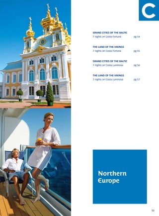 Grand Cities of the Baltic
7 nights on Costa Fortuna		    pg 54



The land of the Vikings
7 nights on Costa Fortuna		    pg 55



Grand Cities of the Baltic
7 nights on Costa Luminosa		   pg 56



The land of the Vikings
7 nights on Costa Luminosa		   pg 57




    Northern
    Europe



                                       53
 