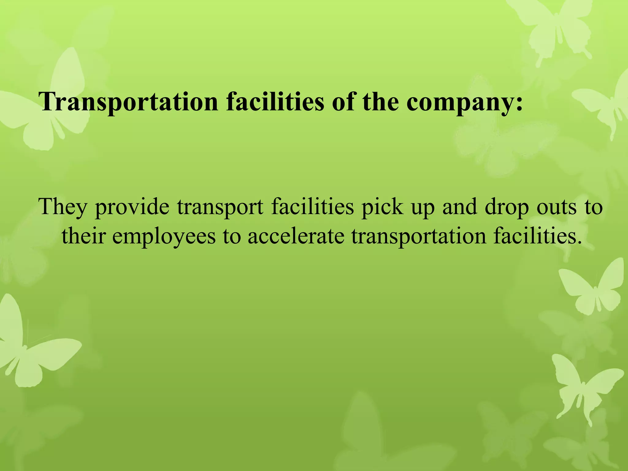 Transportation facilities of the company:
They provide transport facilities pick up and drop outs to
their employees to accelerate transportation facilities.
 