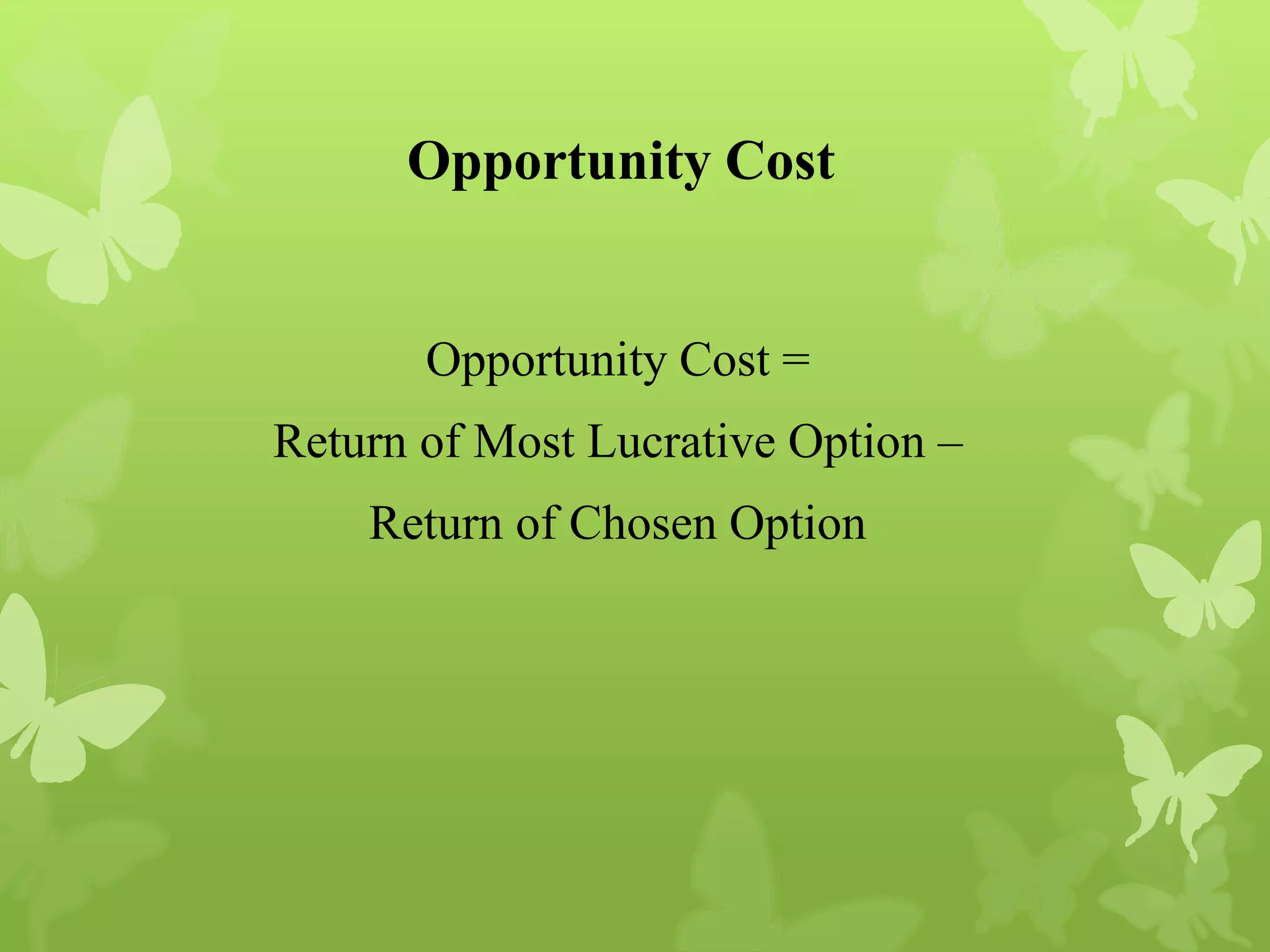 Opportunity Cost
Opportunity Cost =
Return of Most Lucrative Option –
Return of Chosen Option
 