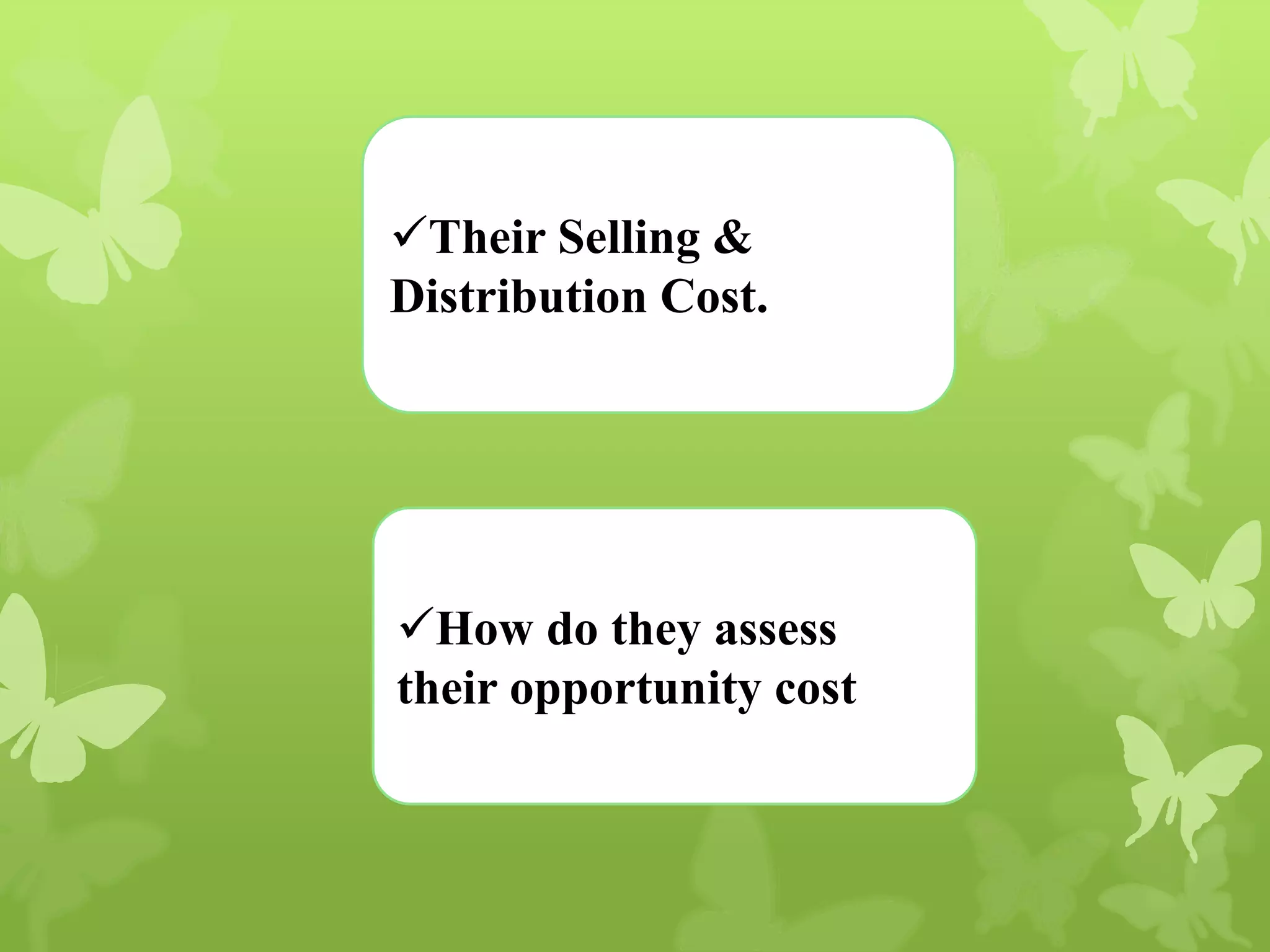 Their Selling &
Distribution Cost.
How do they assess
their opportunity cost
 