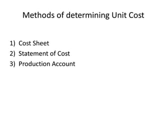Methods of determining Unit Cost
1) Cost Sheet
2) Statement of Cost
3) Production Account
 