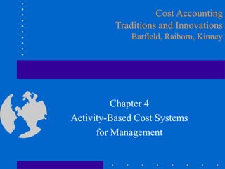 Chapter 4
Activity-Based Cost Systems
for Management
Cost Accounting
Traditions and Innovations
Barfield, Raiborn, Kinney
 