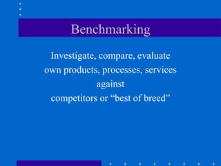 Benchmarking
Investigate, compare, evaluate
own products, processes, services
against
competitors or “best of breed”
 