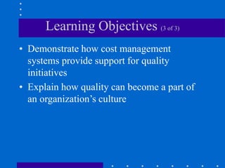 Learning Objectives (3 of 3)
• Demonstrate how cost management
systems provide support for quality
initiatives
• Explain how quality can become a part of
an organization’s culture
 