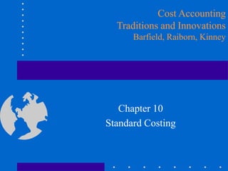 Chapter 10
Standard Costing
Cost Accounting
Traditions and Innovations
Barfield, Raiborn, Kinney
 