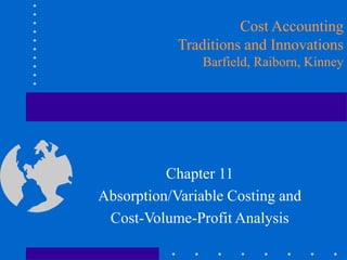 Cost Accounting
Traditions and Innovations
Barfield, Raiborn, Kinney
Chapter 11
Absorption/Variable Costing and
Cost-Volume-Profit Analysis
 