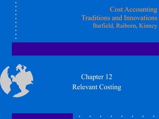 Chapter 12
Relevant Costing
Cost Accounting
Traditions and Innovations
Barfield, Raiborn, Kinney
 