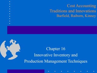 Chapter 16
Innovative Inventory and
Production Management Techniques
Cost Accounting
Traditions and Innovations
Barfield, Raiborn, Kinney
 