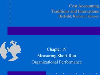 Chapter 19
Measuring Short-Run
Organizational Performance
Cost Accounting
Traditions and Innovations
Barfield, Raiborn, Kinney
 